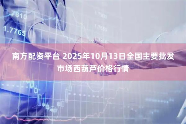 南方配资平台 2025年10月13日全国主要批发市场西葫芦价格行情
