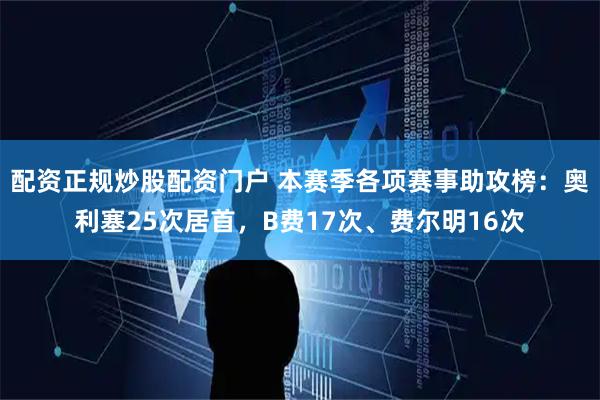 配资正规炒股配资门户 本赛季各项赛事助攻榜：奥利塞25次居首，B费17次、费尔明16次